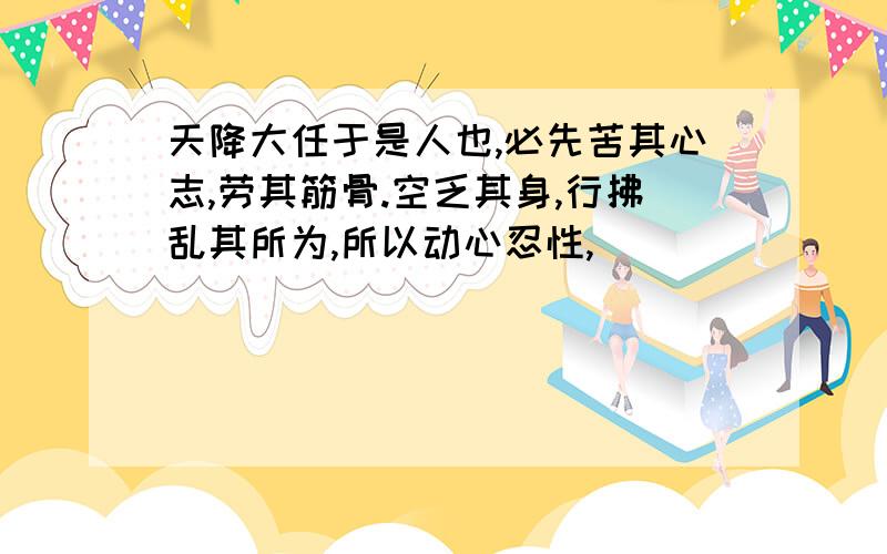 天降大任于是人也,必先苦其心志,劳其筋骨.空乏其身,行拂乱其所为,所以动心忍性,