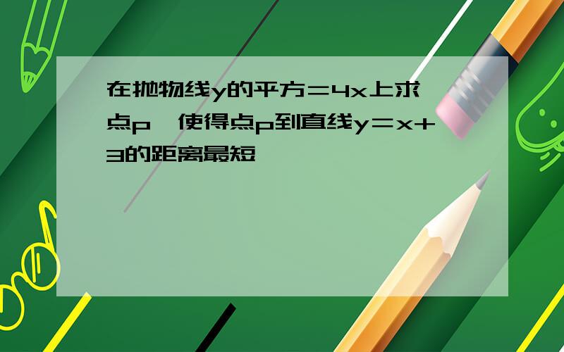 在抛物线y的平方＝4x上求一点p,使得点p到直线y＝x+3的距离最短