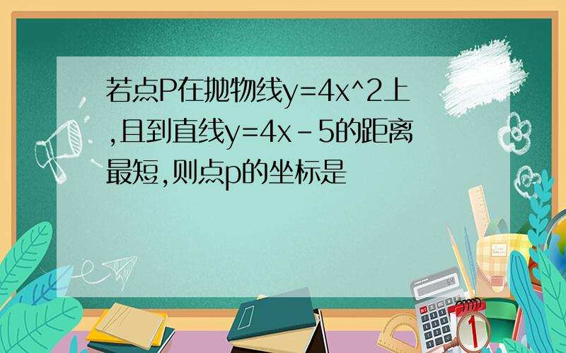 若点P在抛物线y=4x^2上,且到直线y=4x-5的距离最短,则点p的坐标是