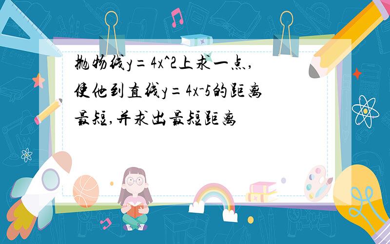 抛物线y=4x^2上求一点,使他到直线y=4x-5的距离最短,并求出最短距离