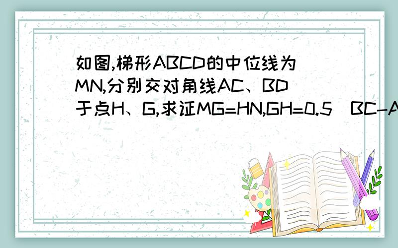 如图,梯形ABCD的中位线为MN,分别交对角线AC、BD于点H、G,求证MG=HN,GH=0.5(BC-AD)