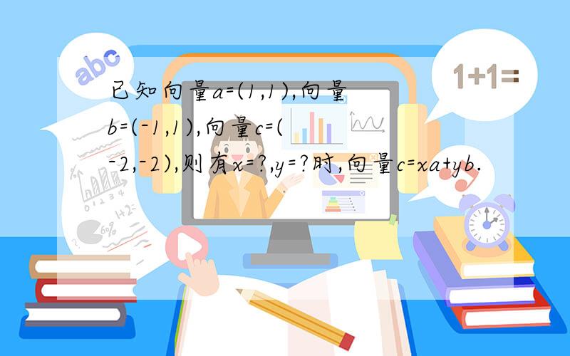 已知向量a=(1,1),向量b=(-1,1),向量c=(-2,-2),则有x=?,y=?时,向量c=xa+yb.