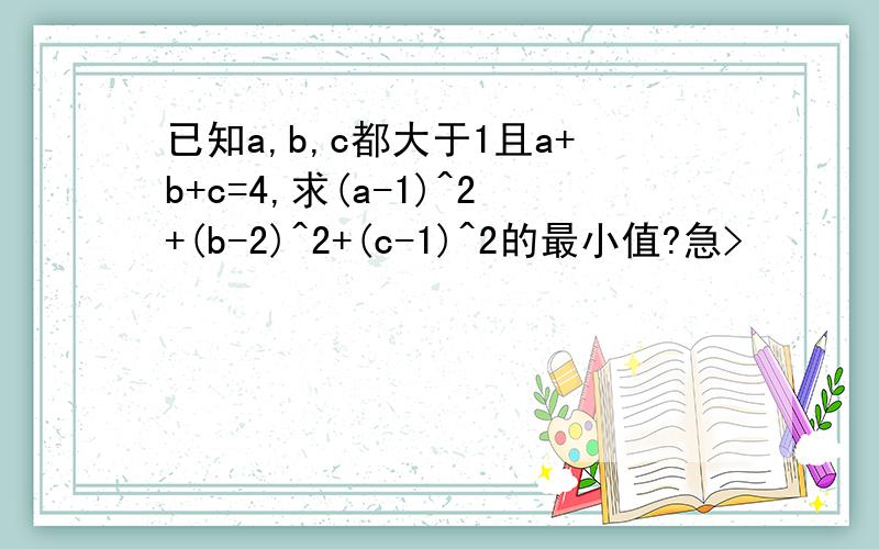 已知a,b,c都大于1且a+b+c=4,求(a-1)^2+(b-2)^2+(c-1)^2的最小值?急>