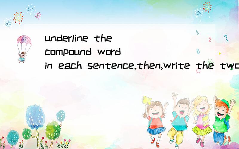 underline the compound word in each sentence.then,write the two words that make up each compound1.The babies of marsupials live in their in their mother's pouches until they can take care of themselves.2.The wombat makes its nest underground.3.The wo