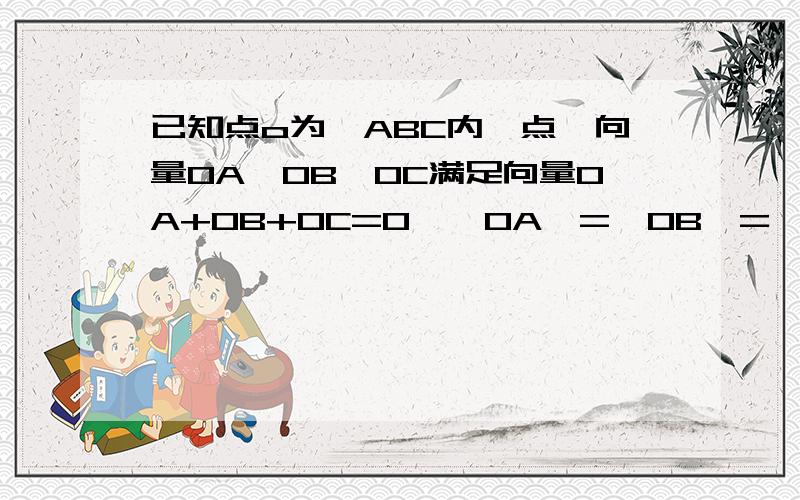 已知点o为△ABC内一点,向量OA,OB,OC满足向量OA+OB+OC=0,丨OA丨=丨OB丨=丨OC丨=1则△ABC的形状为 ,△ABC的周长为