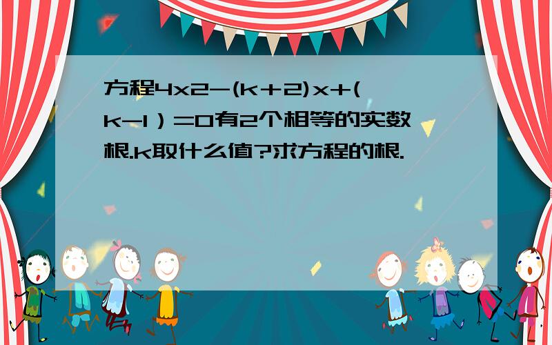 方程4x2-(k＋2)x+(k-1）=0有2个相等的实数根.k取什么值?求方程的根.