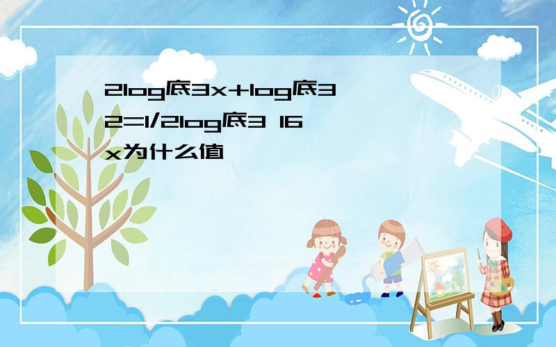 2log底3x+log底3 2=1/2log底3 16 x为什么值