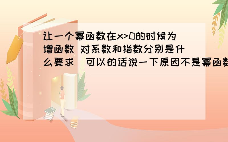 让一个幂函数在x>0的时候为增函数 对系数和指数分别是什么要求  可以的话说一下原因不是幂函数 就是普通的函数  形式是y=ax^a