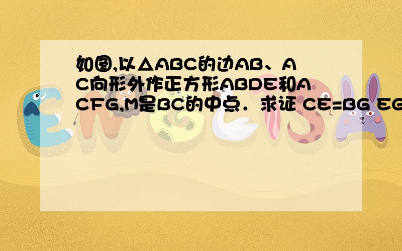 如图,以△ABC的边AB、AC向形外作正方形ABDE和ACFG,M是BC的中点．求证 CE=BG EG=2AM