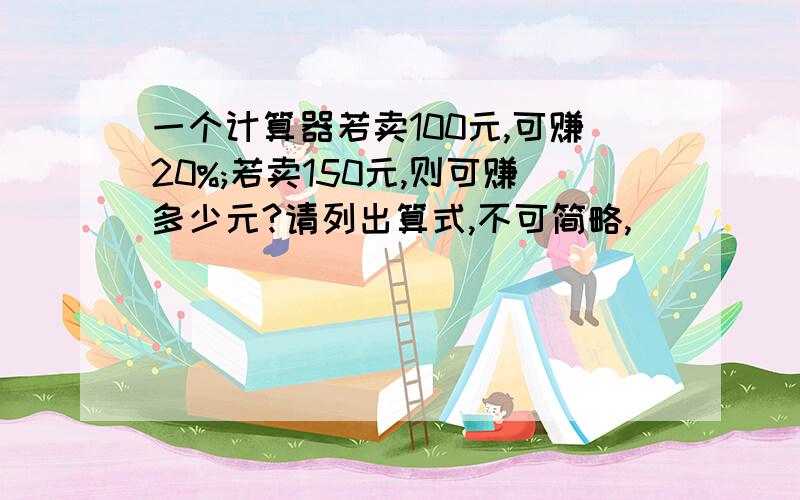 一个计算器若卖100元,可赚20%;若卖150元,则可赚多少元?请列出算式,不可简略,