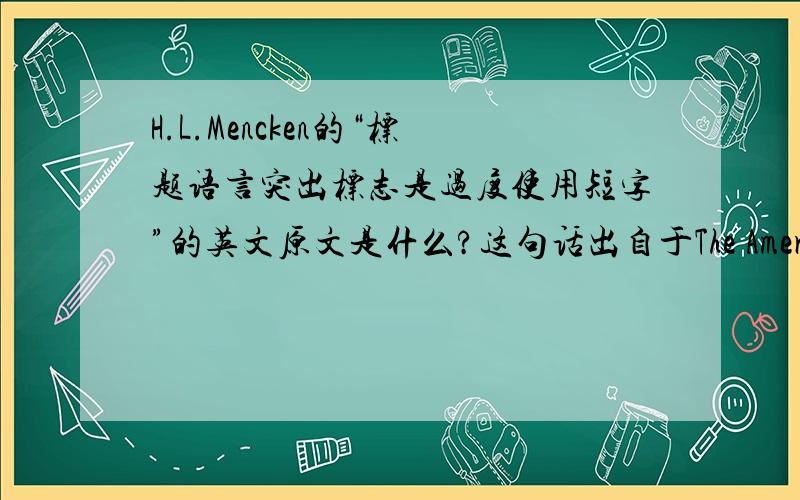 H.L.Mencken的“标题语言突出标志是过度使用短字”的英文原文是什么?这句话出自于The American Language,Supplement One~