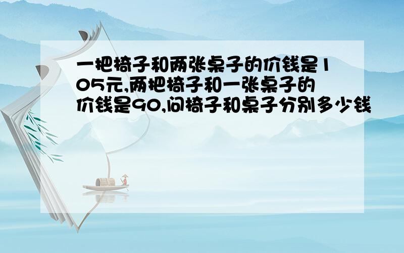 一把椅子和两张桌子的价钱是105元,两把椅子和一张桌子的价钱是90,问椅子和桌子分别多少钱