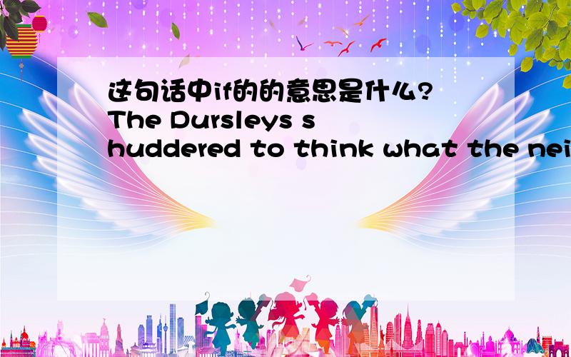 这句话中if的的意思是什么?The Dursleys shuddered to think what the neighbours would say if the Potters arrived in the street.