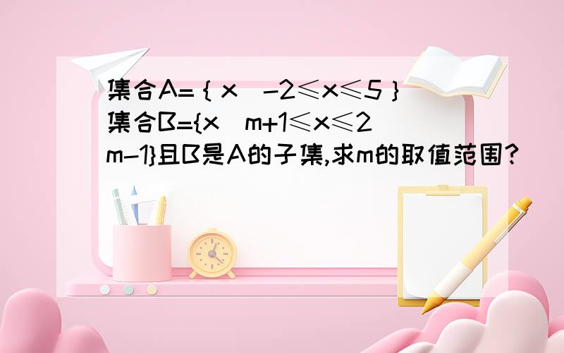 集合A=｛x|-2≤x≤5｝集合B={x|m+1≤x≤2m-1}且B是A的子集,求m的取值范围?