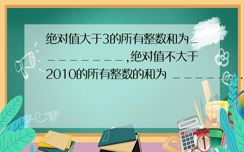 绝对值大于3的所有整数和为________,绝对值不大于2010的所有整数的和为 ______.