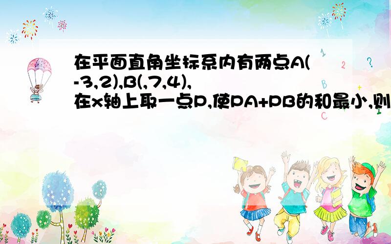 在平面直角坐标系内有两点A(-3,2),B(,7,4),在x轴上取一点P,使PA+PB的和最小,则P点的坐标是(____)