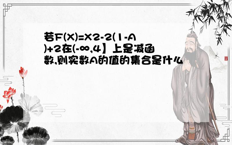 若F(X)=X2-2(1-A)+2在(-∞,4】上是减函数,则实数A的值的集合是什么