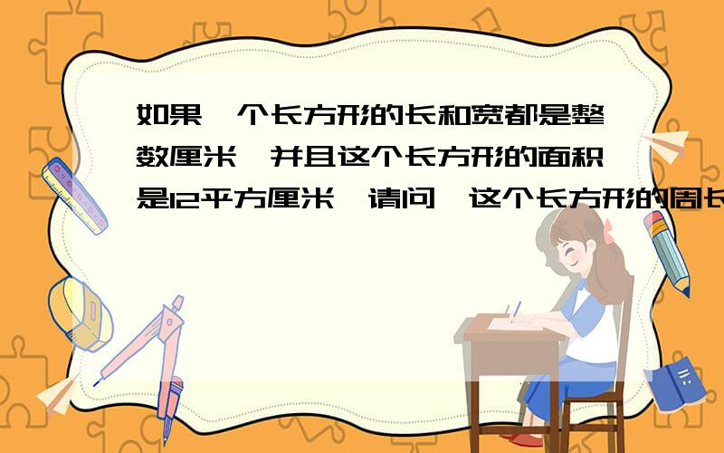 如果一个长方形的长和宽都是整数厘米,并且这个长方形的面积是12平方厘米,请问,这个长方形的周长是多少厘米?