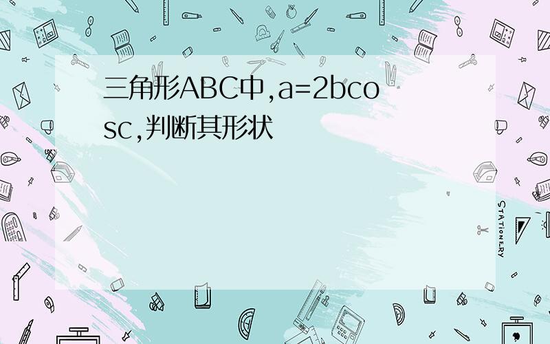 三角形ABC中,a=2bcosc,判断其形状