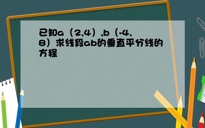 已知a（2,4）,b（-4,8）求线段ab的垂直平分线的方程