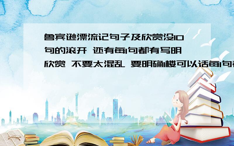 鲁宾逊漂流记句子及欣赏没10句的滚开 还有每1句都有写明欣赏 不要太混乱 要明确1楼可以话每1句都写上欣赏 系1到10句都要写欣赏