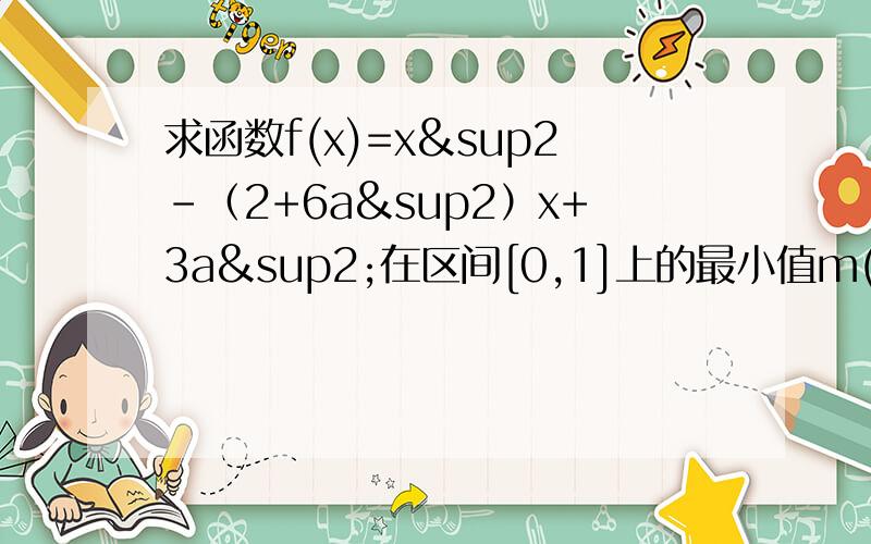 求函数f(x)=x²-（2+6a²）x+3a²在区间[0,1]上的最小值m(a)和最大值