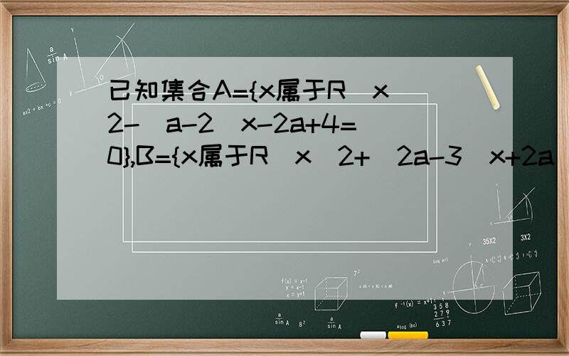 已知集合A={x属于R|x^2-(a-2)x-2a+4=0},B={x属于R|x^2+(2a-3)x+2a^2-a-3=0}若A并B不等于空集,求实数a的取值范围急今天就要