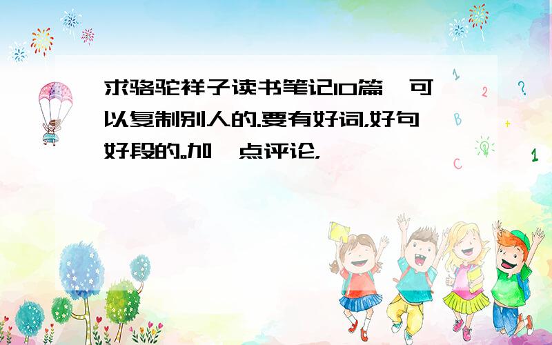 求骆驼祥子读书笔记10篇,可以复制别人的.要有好词，好句好段的。加一点评论，