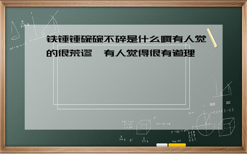 铁锤锤碗碗不碎是什么啊有人觉的很荒谬,有人觉得很有道理,