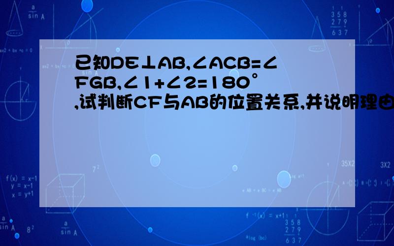 已知DE⊥AB,∠ACB=∠FGB,∠1+∠2=180°,试判断CF与AB的位置关系,并说明理由.快来,