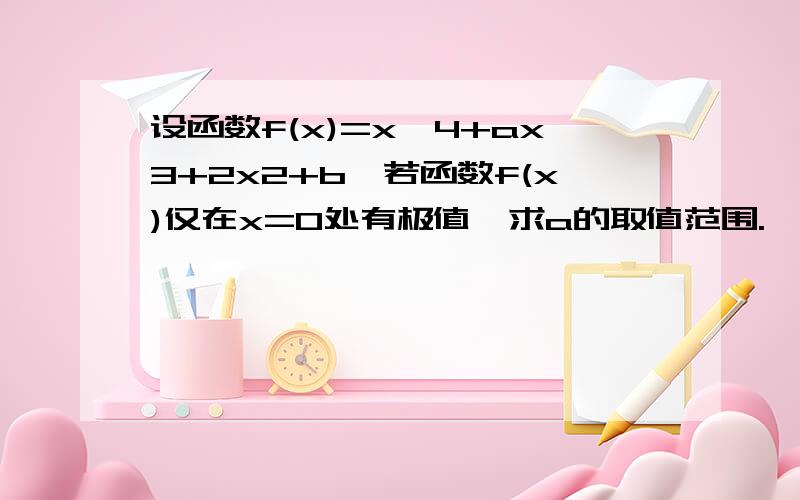 设函数f(x)=x^4+ax3+2x2+b,若函数f(x)仅在x=0处有极值,求a的取值范围.