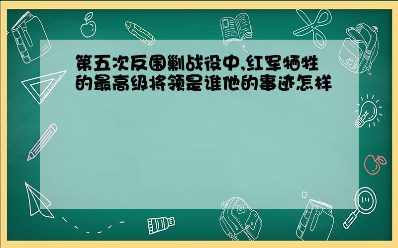 第五次反围剿战役中,红军牺牲的最高级将领是谁他的事迹怎样