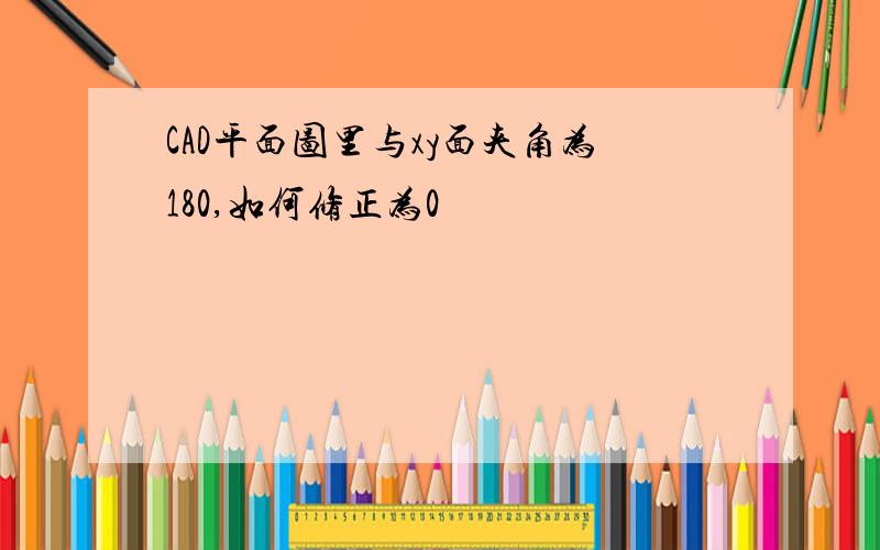 CAD平面图里与xy面夹角为180,如何修正为0