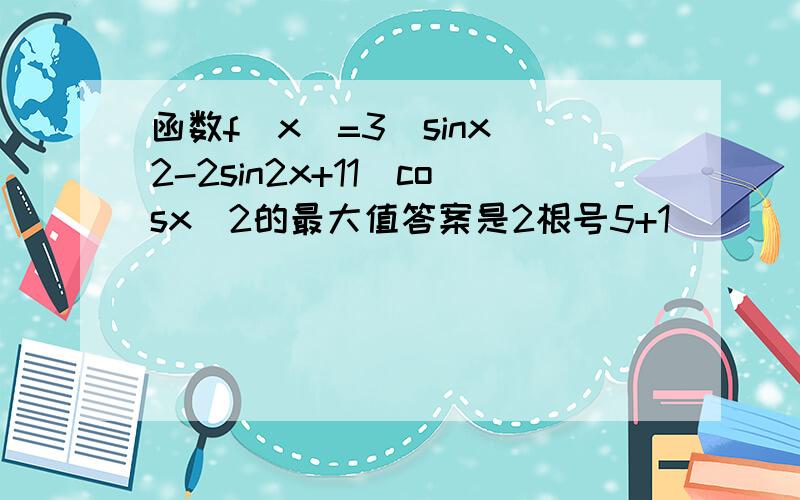 函数f(x)=3(sinx)2-2sin2x+11(cosx)2的最大值答案是2根号5+1