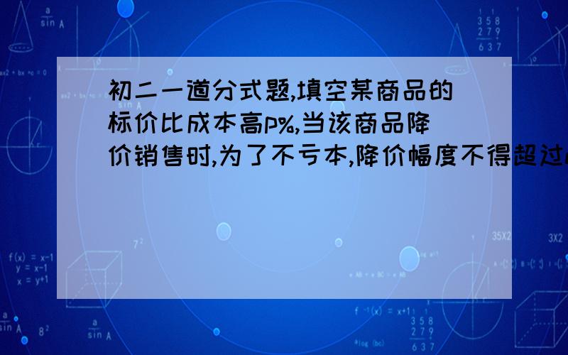 初二一道分式题,填空某商品的标价比成本高p%,当该商品降价销售时,为了不亏本,降价幅度不得超过d%,则d可用p表示为________.