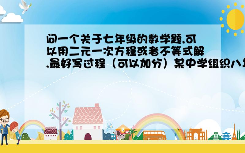 问一个关于七年级的数学题,可以用二元一次方程或者不等式解,最好写过程（可以加分）某中学组织八年级同学参加校外活动,原计划租用45座客车若干辆,但有15人没有座位；如果租用同样数