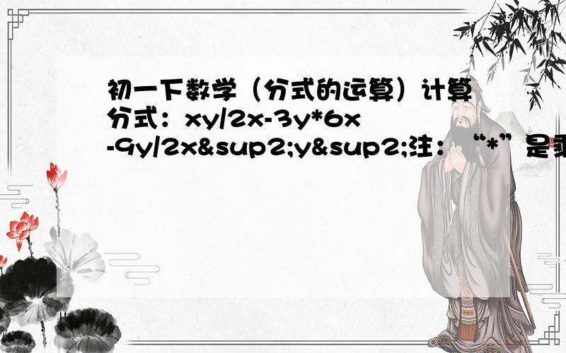 初一下数学（分式的运算）计算分式：xy/2x-3y*6x-9y/2x²y²注：“*”是乘号“²”是平方