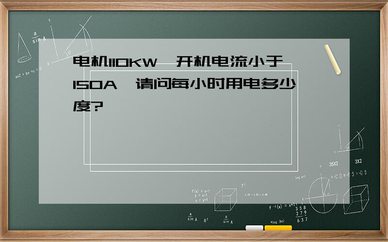 电机110KW,开机电流小于150A,请问每小时用电多少度?