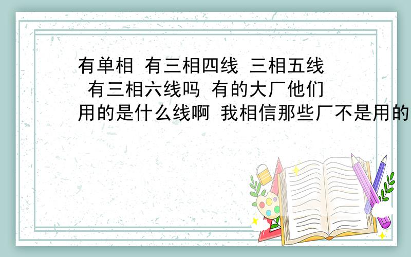 有单相 有三相四线 三相五线 有三相六线吗 有的大厂他们用的是什么线啊 我相信那些厂不是用的三相五线吧 他们用的是什么啊