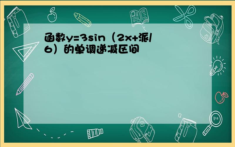 函数y=3sin（2x+派/6）的单调递减区间