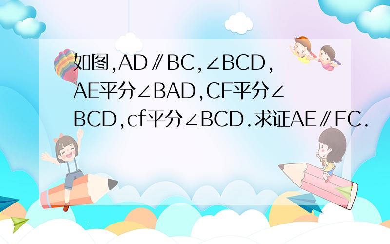 如图,AD∥BC,∠BCD,AE平分∠BAD,CF平分∠BCD,cf平分∠BCD.求证AE∥FC.