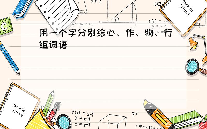 用一个字分别给心、作、物、行组词语