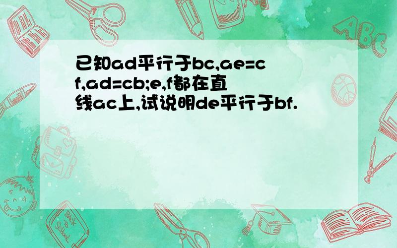 已知ad平行于bc,ae=cf,ad=cb;e,f都在直线ac上,试说明de平行于bf.