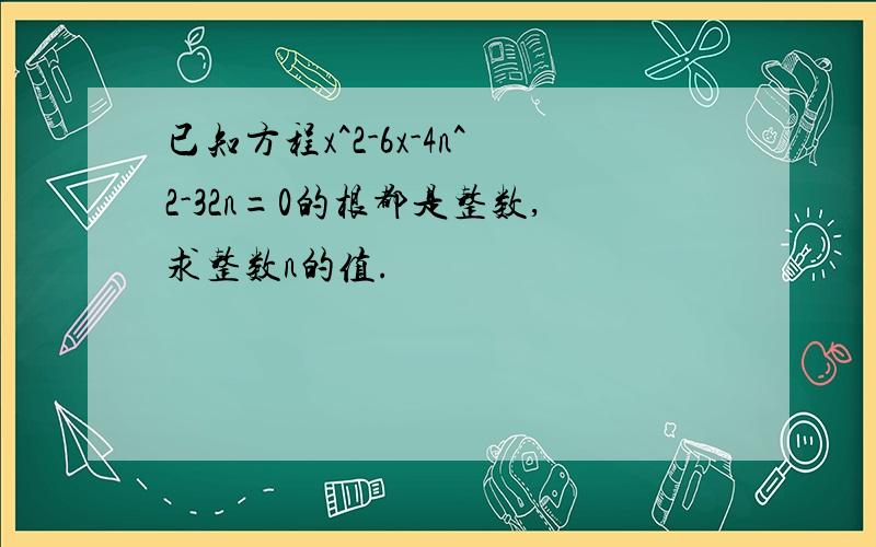 已知方程x^2-6x-4n^2-32n=0的根都是整数,求整数n的值.