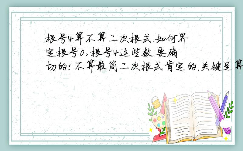 根号4算不算二次根式.如何界定根号0,根号4这些数.要确切的!不算最简二次根式肯定的，关键是算不算二次根式，从书本定义看 应该算是的