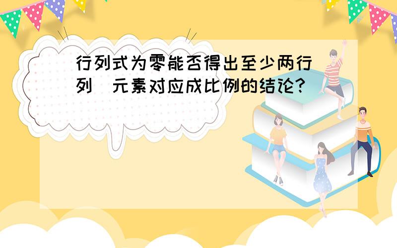 行列式为零能否得出至少两行（列）元素对应成比例的结论?