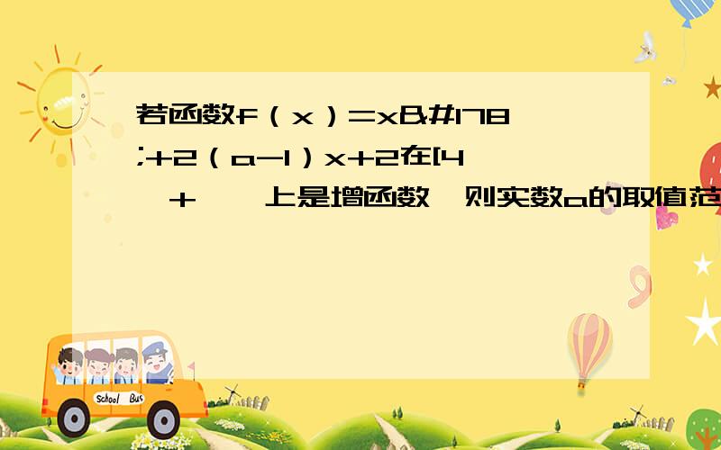 若函数f（x）=x²+2（a-1）x+2在[4,+∞﹚上是增函数,则实数a的取值范围是?