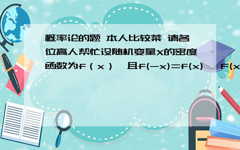 概率论的题 本人比较菜 请各位高人帮忙设随机变量X的密度函数为f（x）,且f(-x)=f(x), F(x)是随机变量X的分布函数,则对于任意的实数a,有（ ）是个选择题 答案选项是这个  F(-a) = 1/2  --  [ f(x)dx在