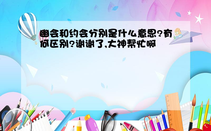 幽会和约会分别是什么意思?有何区别?谢谢了,大神帮忙啊