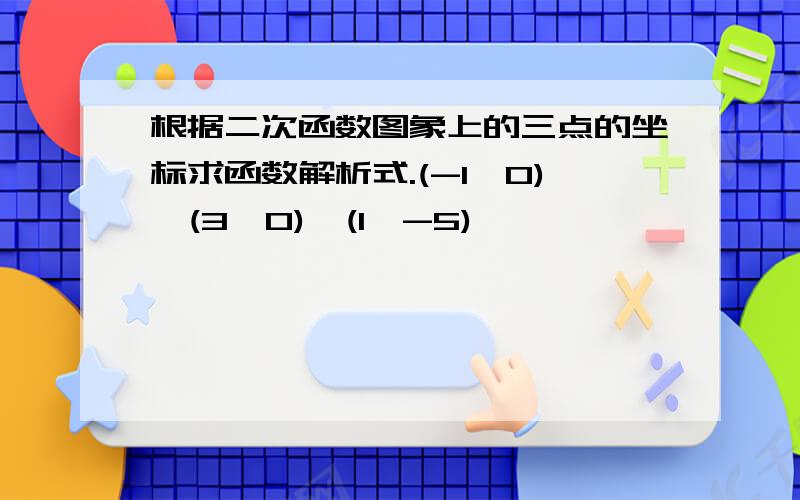 根据二次函数图象上的三点的坐标求函数解析式.(-1,0),(3,0),(1,-5)